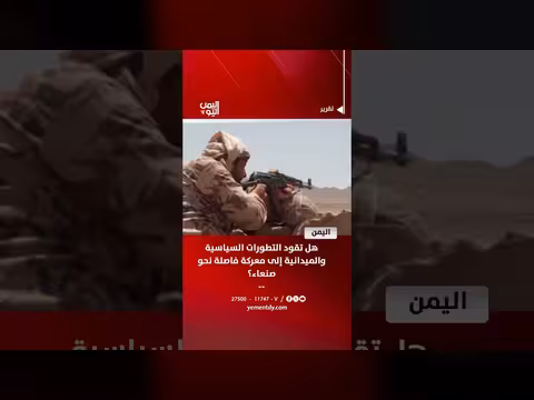 تطورات سياسية وميدانية نحو صنعاء