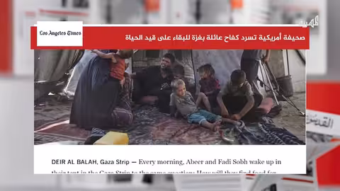 غزة: تقرير لوس أنجلوس تايمز يرصد تدهوراً إنسانياً حاداً