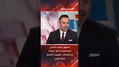 مسؤول حوثي: السفن الإسرائيلية لا تزال عرضة للاستهداف